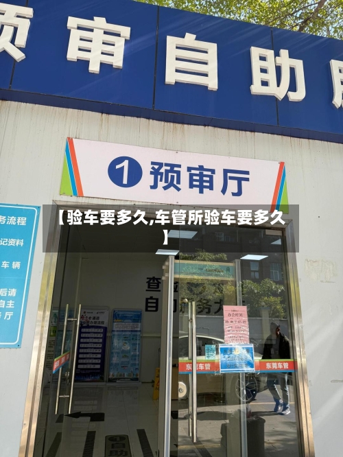 【验车要多久,车管所验车要多久】