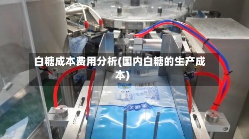 白糖成本费用分析(国内白糖的生产成本)-第2张图片