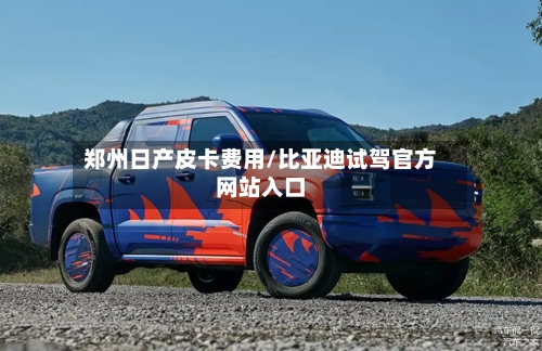 郑州日产皮卡费用/比亚迪试驾官方网站入口-第1张图片