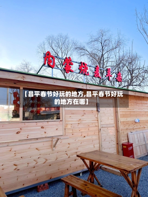 【昌平春节好玩的地方,昌平春节好玩的地方在哪】