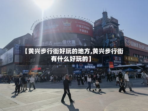 【黄兴步行街好玩的地方,黄兴步行街有什么好玩的】
