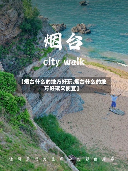 【烟台什么的地方好玩,烟台什么的地方好玩又便宜】