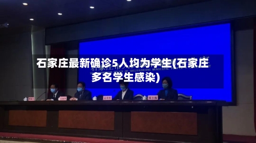 石家庄最新确诊5人均为学生(石家庄多名学生感染)-第3张图片