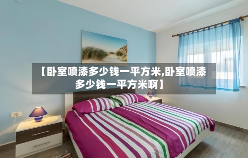 【卧室喷漆多少钱一平方米,卧室喷漆多少钱一平方米啊】