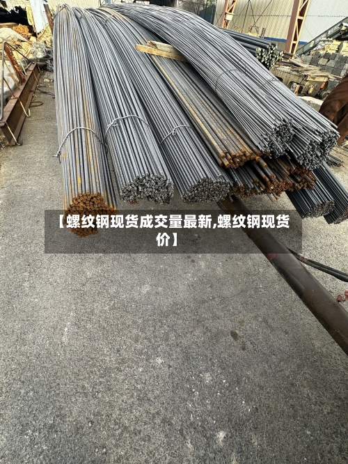 【螺纹钢现货成交量最新,螺纹钢现货价】