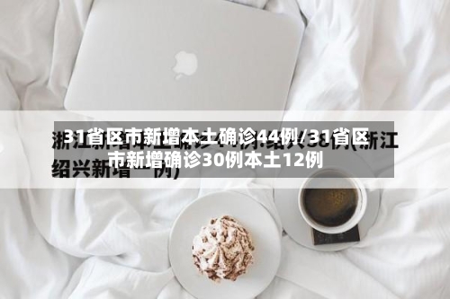 31省区市新增本土确诊44例/31省区市新增确诊30例本土12例-第3张图片