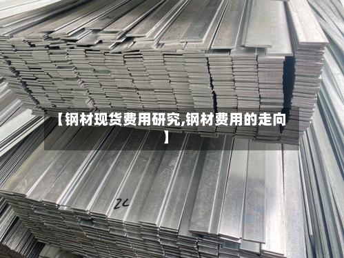 【钢材现货费用研究,钢材费用的走向】-第3张图片