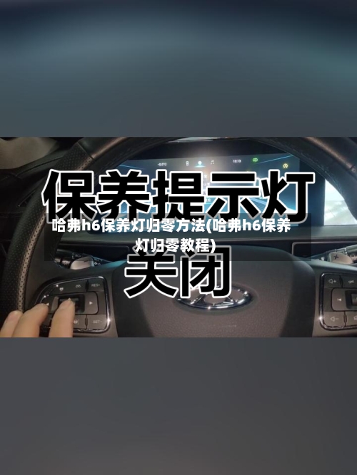 哈弗h6保养灯归零方法(哈弗h6保养灯归零教程)