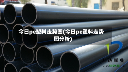 今日pe塑料走势图(今日pe塑料走势图分析)-第3张图片