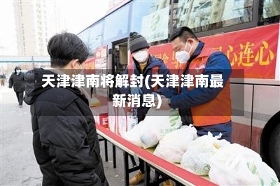 天津津南将解封(天津津南最新消息)-第2张图片