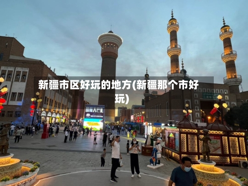 新疆市区好玩的地方(新疆那个市好玩)-第2张图片