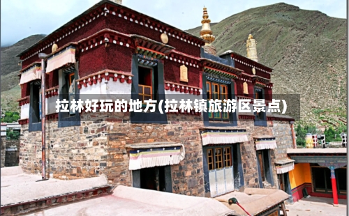 拉林好玩的地方(拉林镇旅游区景点)