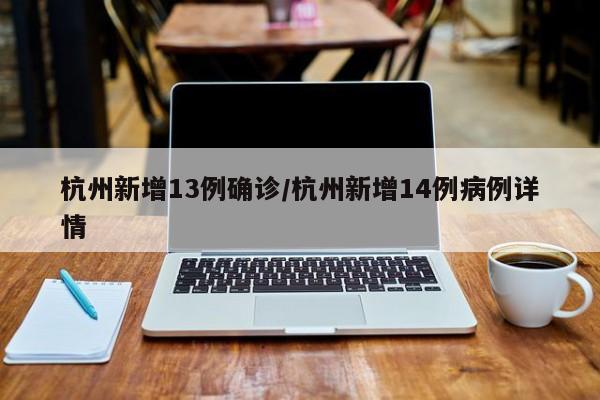 杭州新增13例确诊/杭州新增14例病例详情