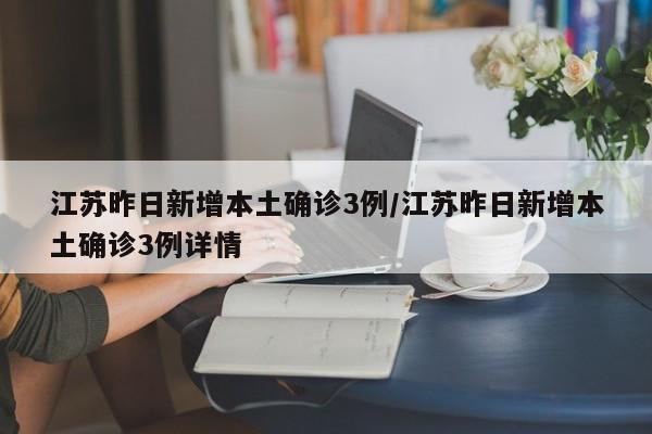 江苏昨日新增本土确诊3例/江苏昨日新增本土确诊3例详情