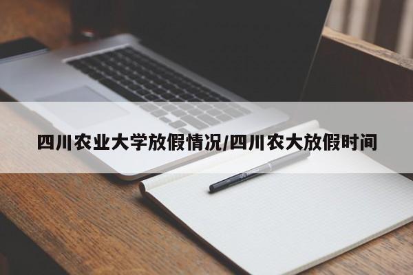 四川农业大学放假情况/四川农大放假时间