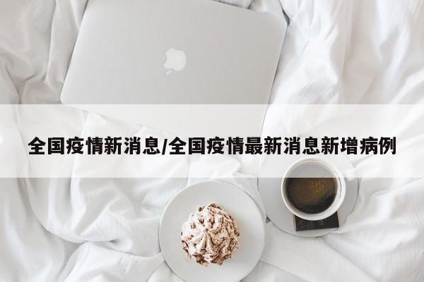 全国疫情新消息/全国疫情最新消息新增病例
