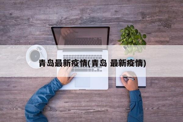 青岛最新疫情(青岛 最新疫情)