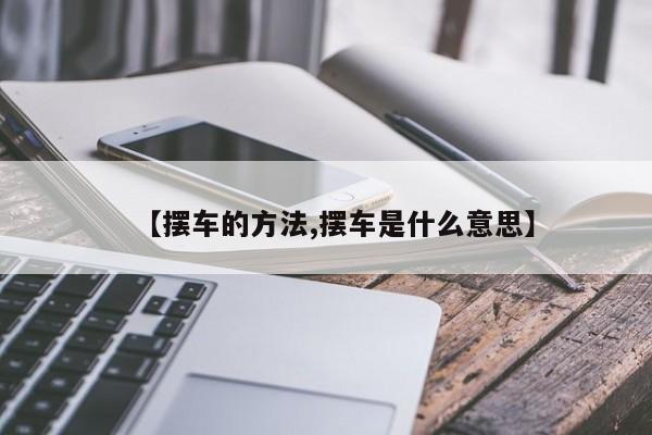 【摆车的方法,摆车是什么意思】