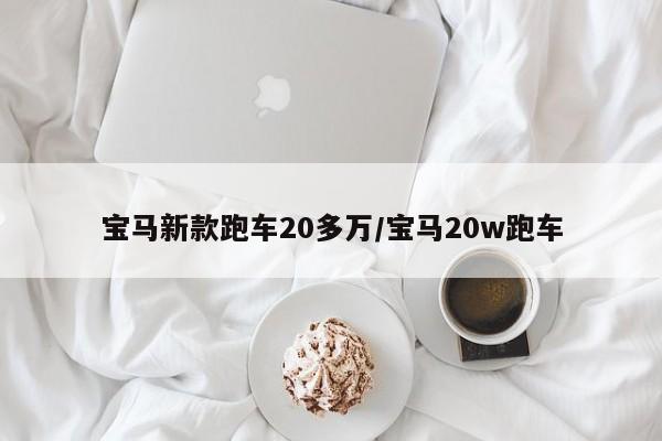 宝马新款跑车20多万/宝马20w跑车