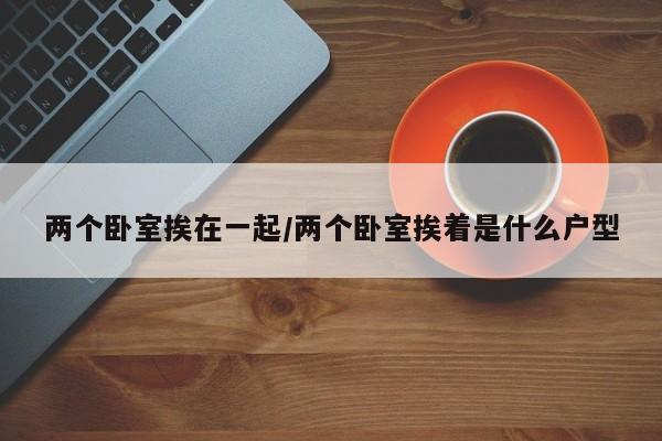 两个卧室挨在一起/两个卧室挨着是什么户型