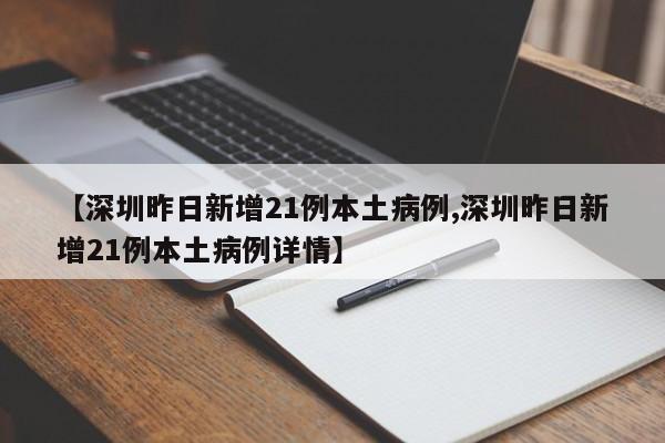 【深圳昨日新增21例本土病例,深圳昨日新增21例本土病例详情】