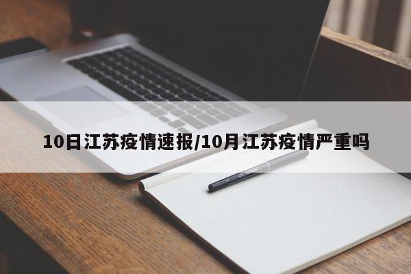 10日江苏疫情速报/10月江苏疫情严重吗