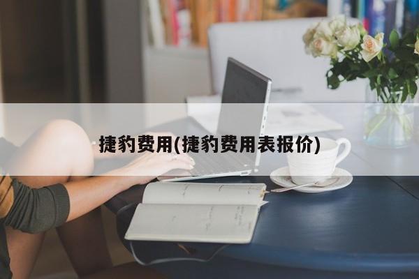 捷豹费用(捷豹费用表报价)