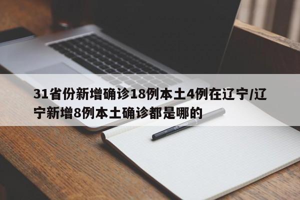 31省份新增确诊18例本土4例在辽宁/辽宁新增8例本土确诊都是哪的