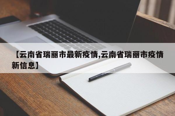 【云南省瑞丽市最新疫情,云南省瑞丽市疫情新信息】