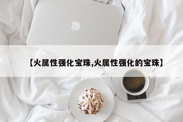 【火属性强化宝珠,火属性强化的宝珠】