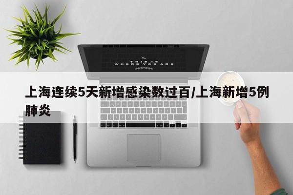 上海连续5天新增感染数过百/上海新增5例肺炎