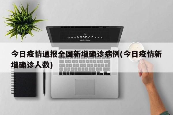 今日疫情通报全国新增确诊病例(今日疫情新增确诊人数)