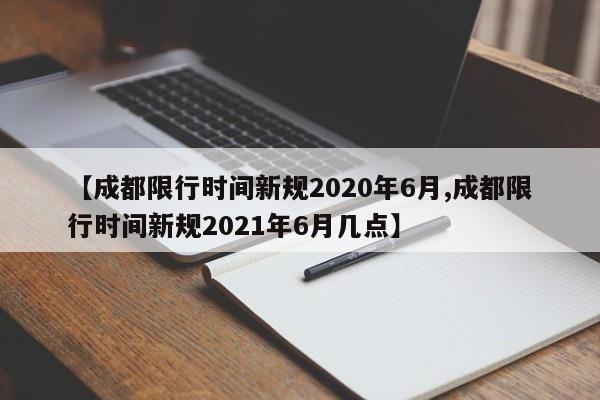 【成都限行时间新规2020年6月,成都限行时间新规2021年6月几点】
