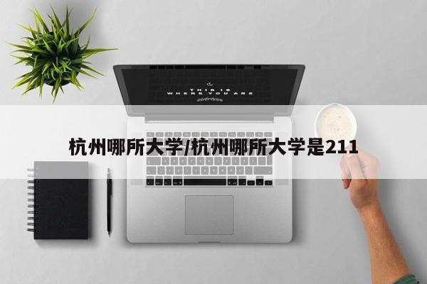 杭州哪所大学/杭州哪所大学是211