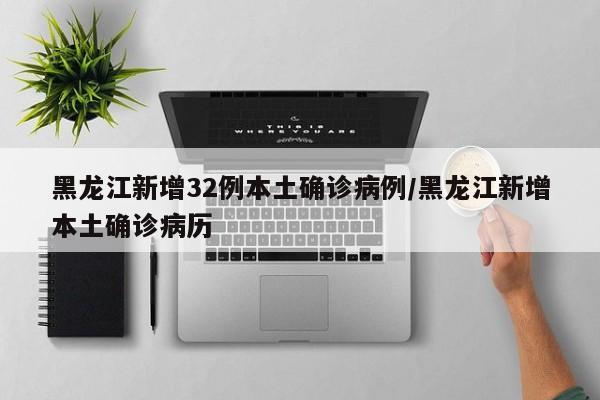 黑龙江新增32例本土确诊病例/黑龙江新增本土确诊病历