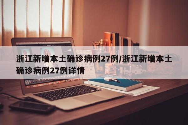 浙江新增本土确诊病例27例/浙江新增本土确诊病例27例详情