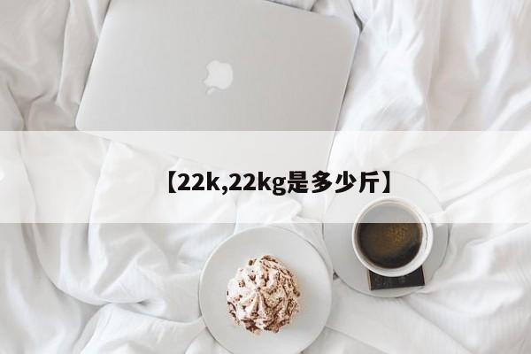 【22k,22kg是多少斤】