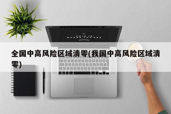 全国中高风险区域清零(我国中高风险区域清零)