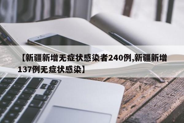 【新疆新增无症状感染者240例,新疆新增137例无症状感染】