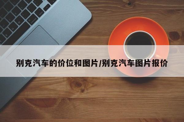 别克汽车的价位和图片/别克汽车图片报价