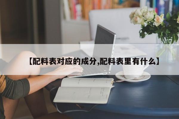 【配料表对应的成分,配料表里有什么】