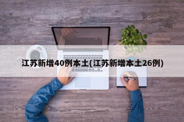 江苏新增40例本土(江苏新增本土26例)