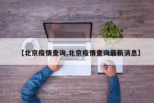 【北京疫情查询,北京疫情查询最新消息】