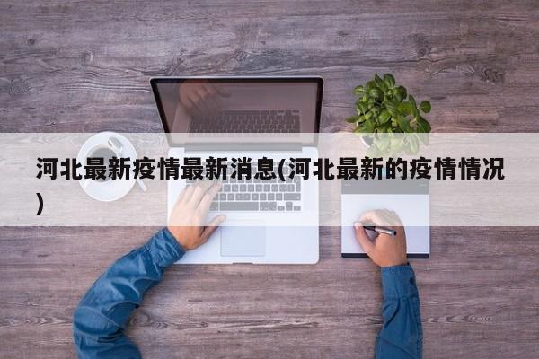 河北最新疫情最新消息(河北最新的疫情情况)