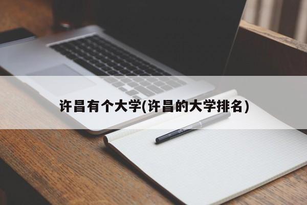 许昌有个大学(许昌的大学排名)