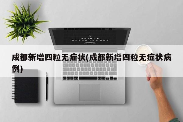 成都新增四粒无症状(成都新增四粒无症状病例)