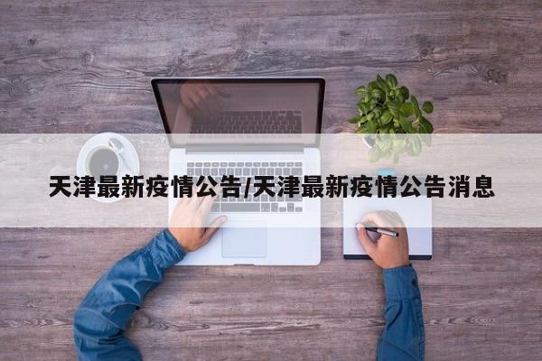 天津最新疫情公告/天津最新疫情公告消息