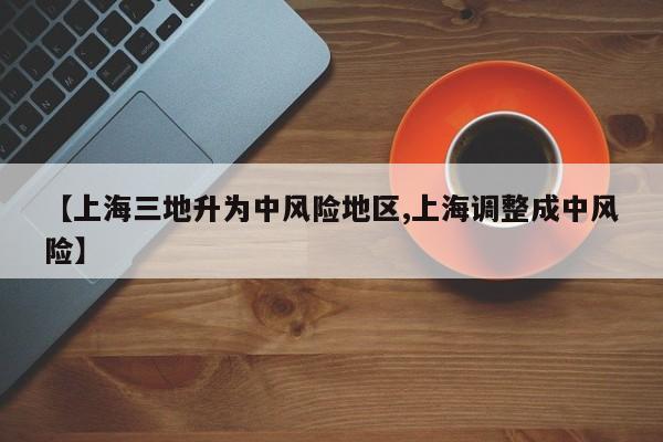 【上海三地升为中风险地区,上海调整成中风险】