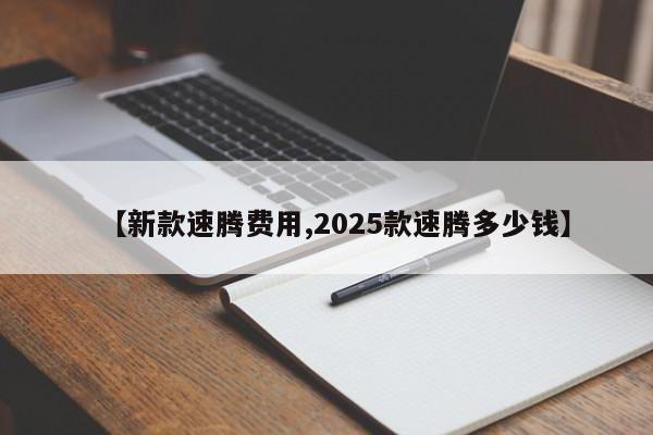 【新款速腾费用,2025款速腾多少钱】