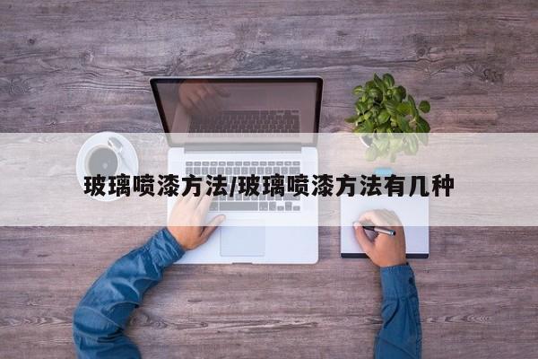 玻璃喷漆方法/玻璃喷漆方法有几种